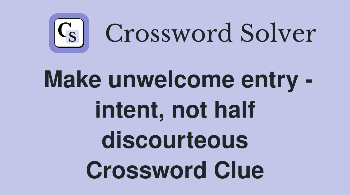 Make unwelcome entry - intent, not half discourteous Crossword Clue