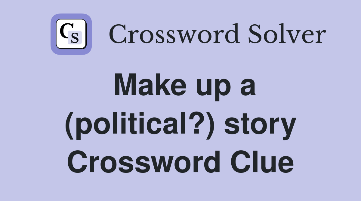 Make up a (political?) story Crossword Clue