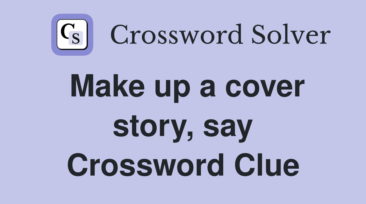 Make up a cover story, say Crossword Clue