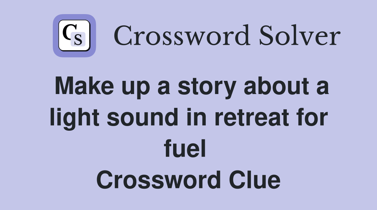 Make up a story about a light sound in retreat for fuel  Crossword Clue