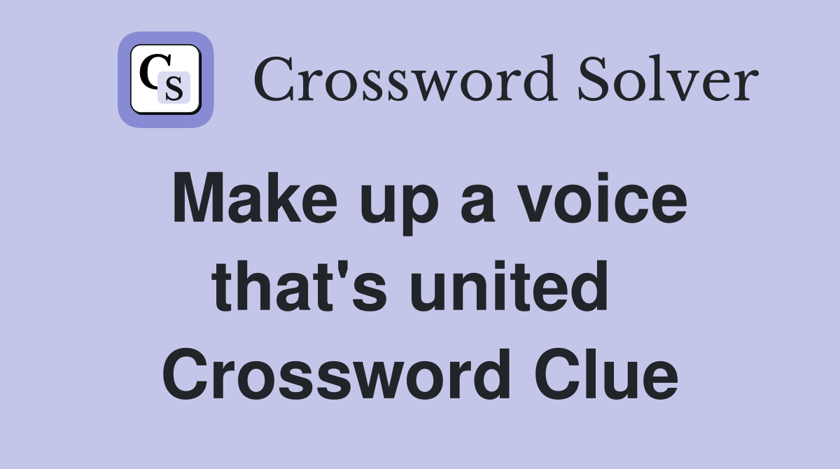 Make up a voice that's united  Crossword Clue