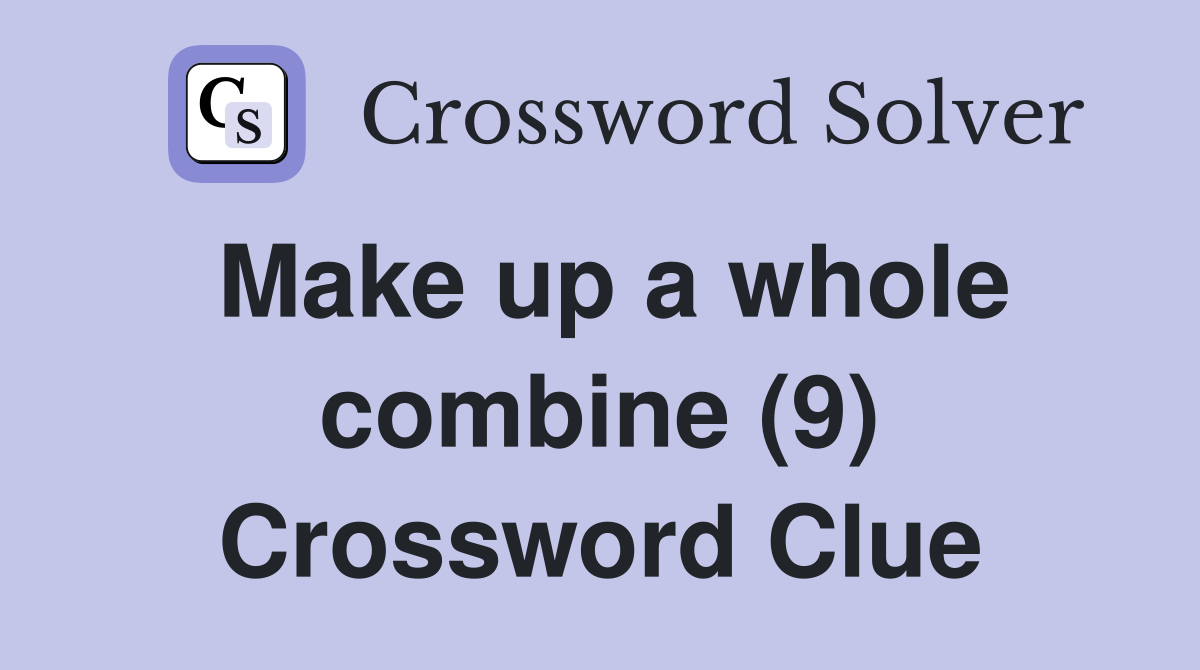 Make up a whole combine (9) Crossword Clue