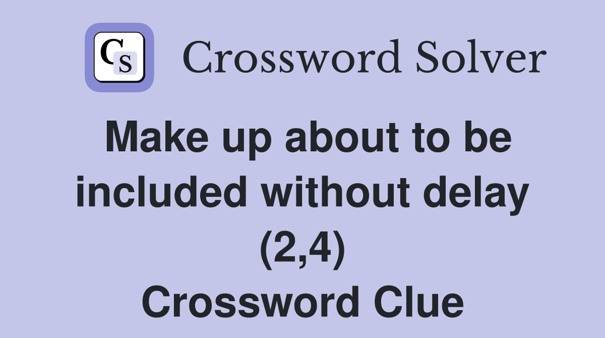 Make up about to be included without delay (2,4) Crossword Clue