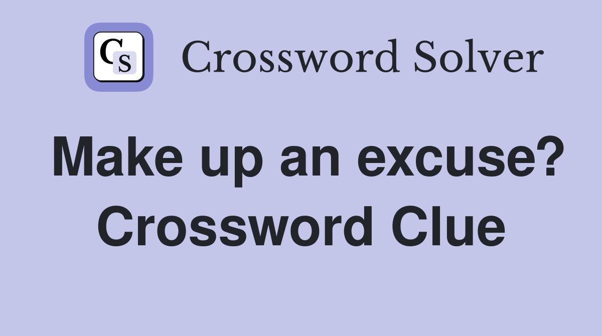 Make up an excuse? Crossword Clue