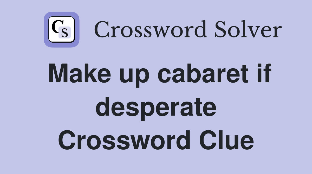 Make up cabaret if desperate Crossword Clue