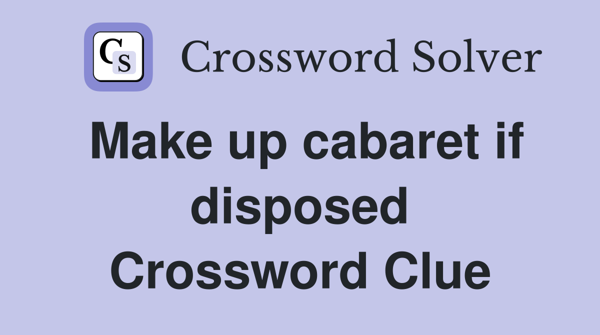 Make up cabaret if disposed Crossword Clue