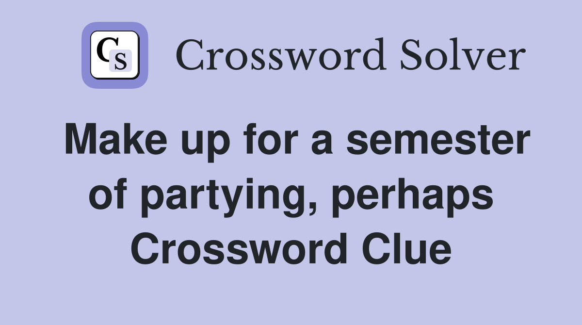 Make up for a semester of partying, perhaps Crossword Clue