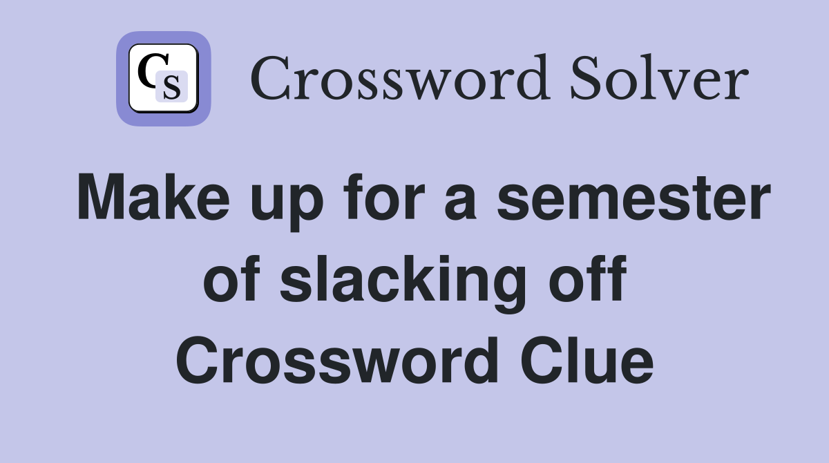 Make up for a semester of slacking off Crossword Clue