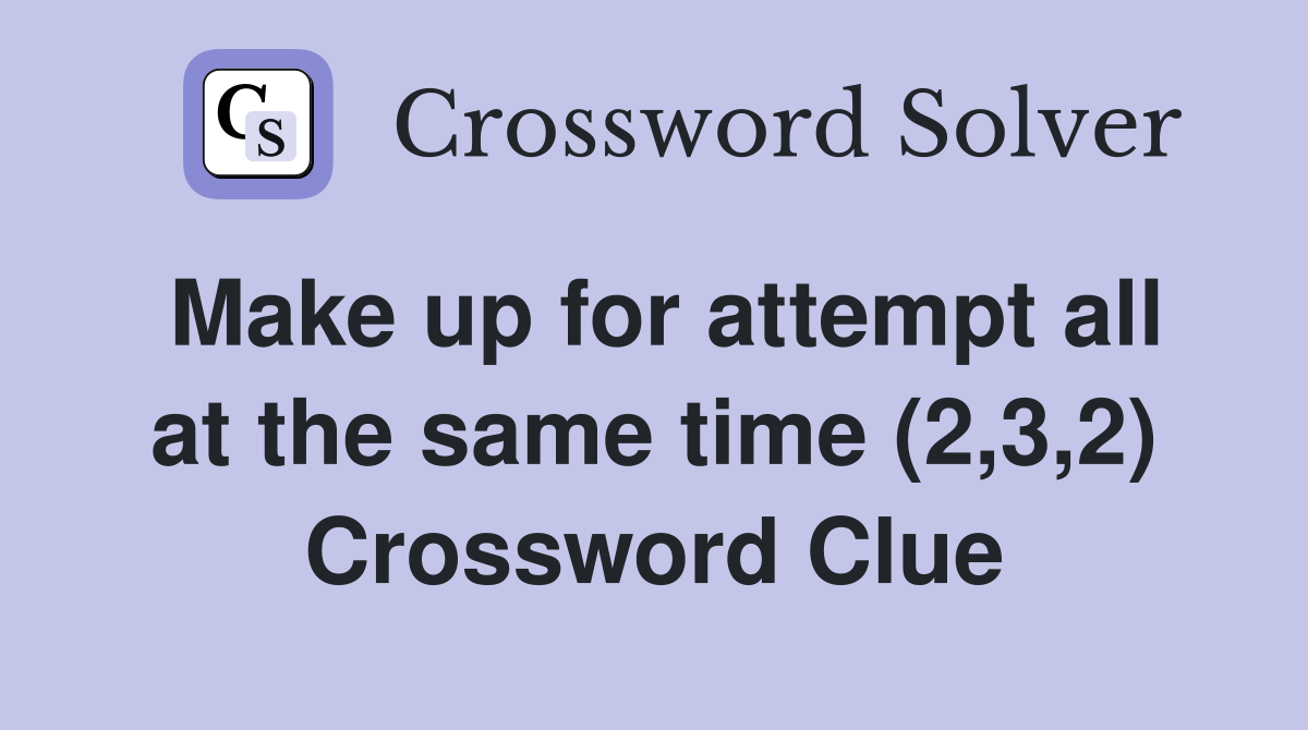 Make up for attempt all at the same time (2,3,2) Crossword Clue