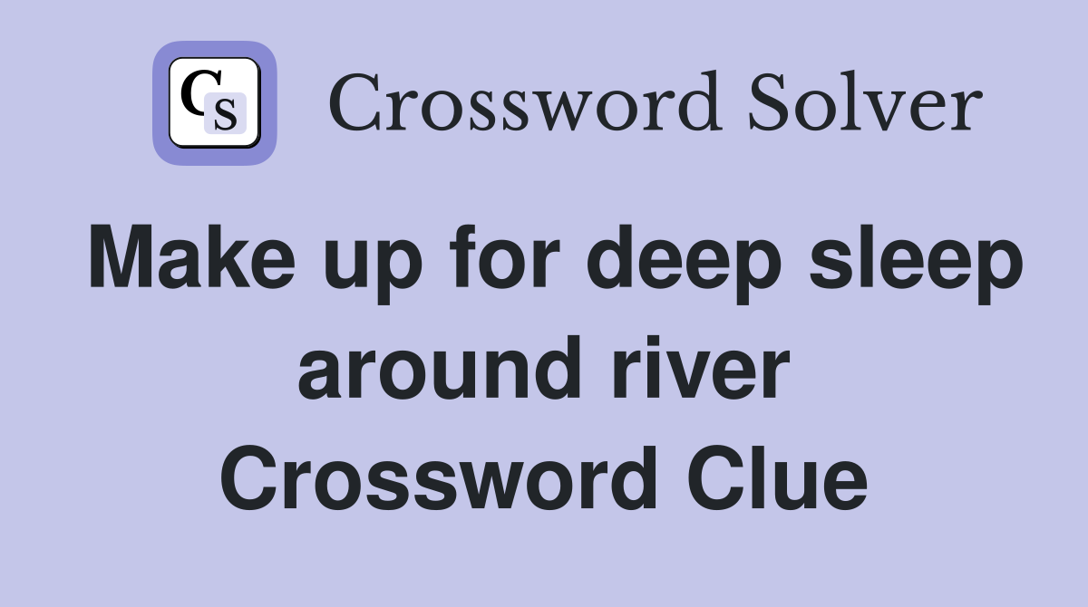 Make up for deep sleep around river Crossword Clue