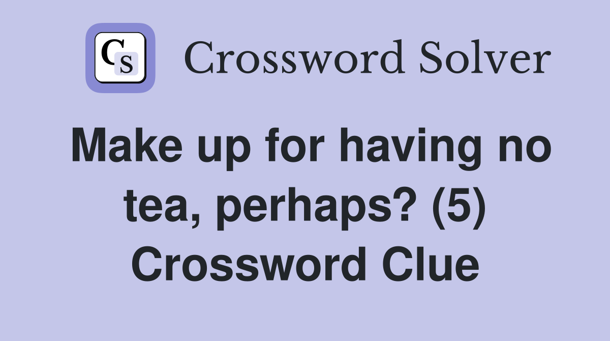 Make up for having no tea, perhaps? (5) Crossword Clue