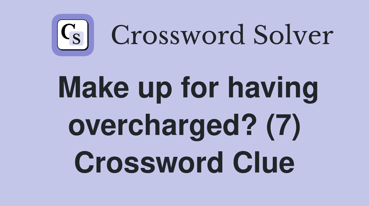 Make up for having overcharged? (7) Crossword Clue