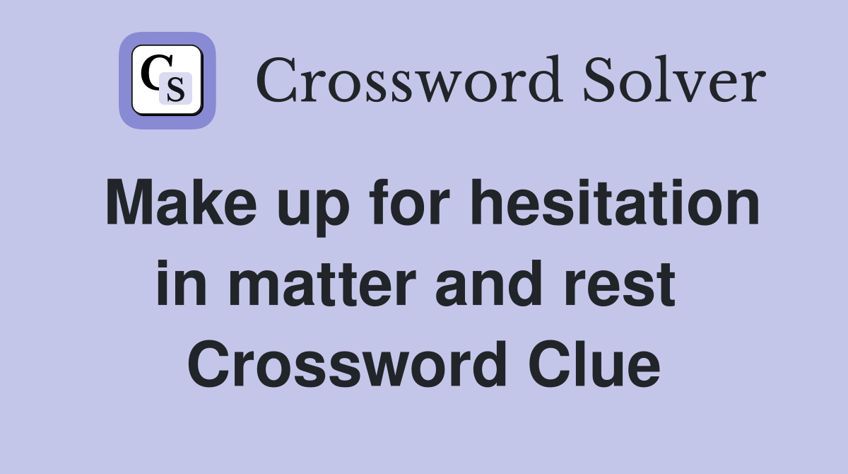 Make up for hesitation in matter and rest  Crossword Clue