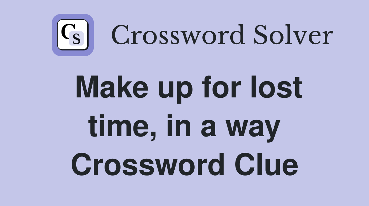 Make up for lost time, in a way Crossword Clue