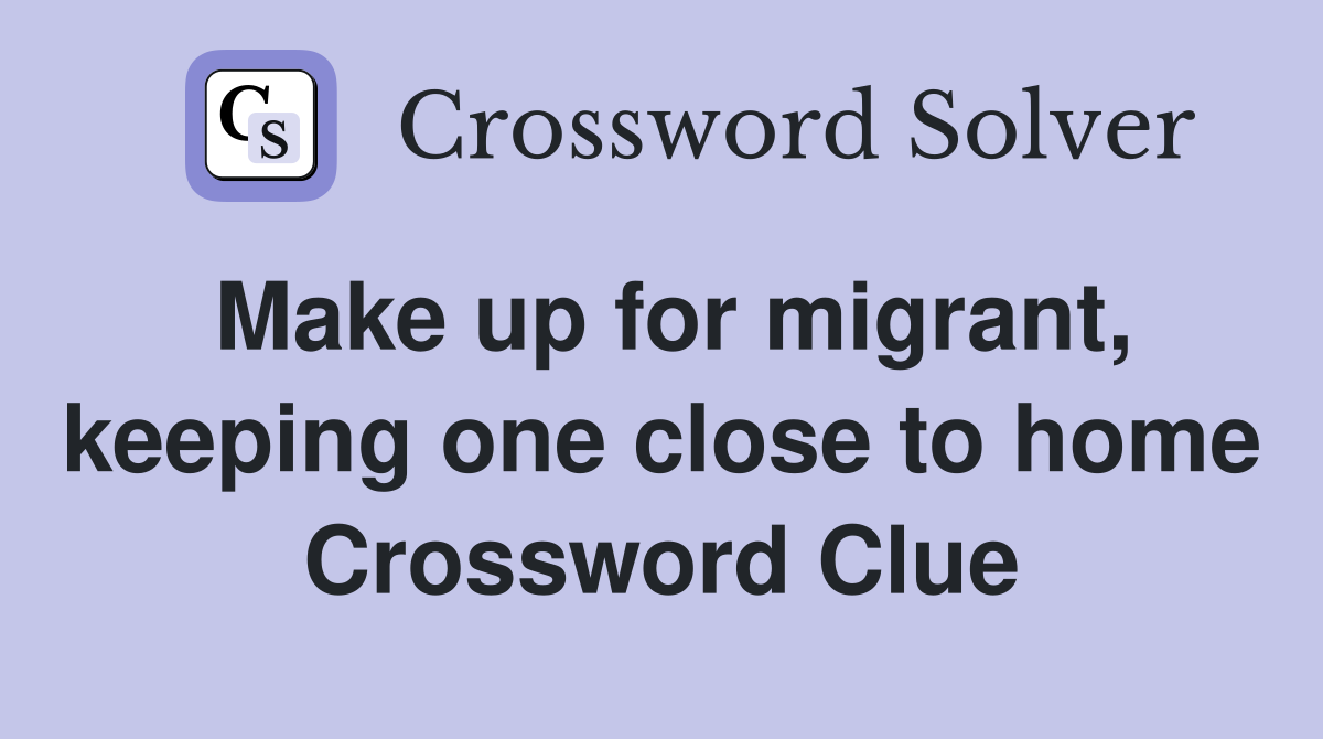Make up for migrant, keeping one close to home Crossword Clue