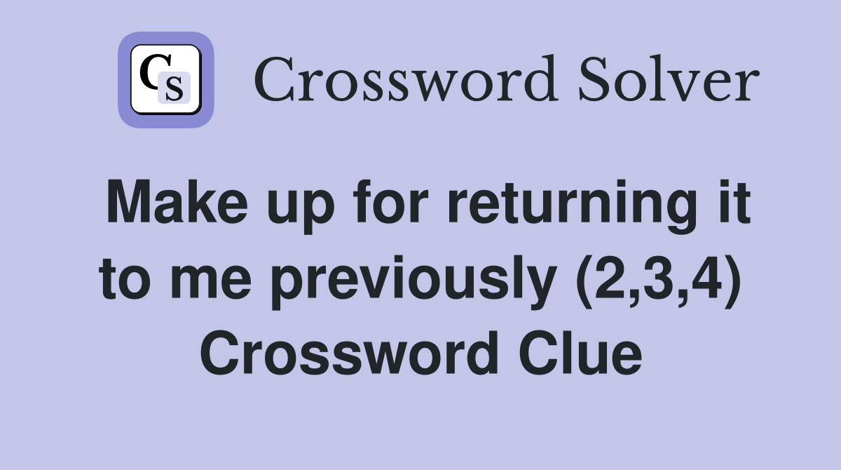 Make up for returning it to me previously (2,3,4) Crossword Clue