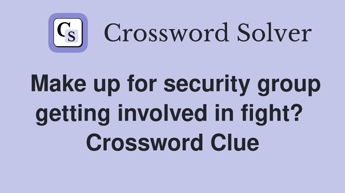Make up for security group getting involved in fight?  Crossword Clue