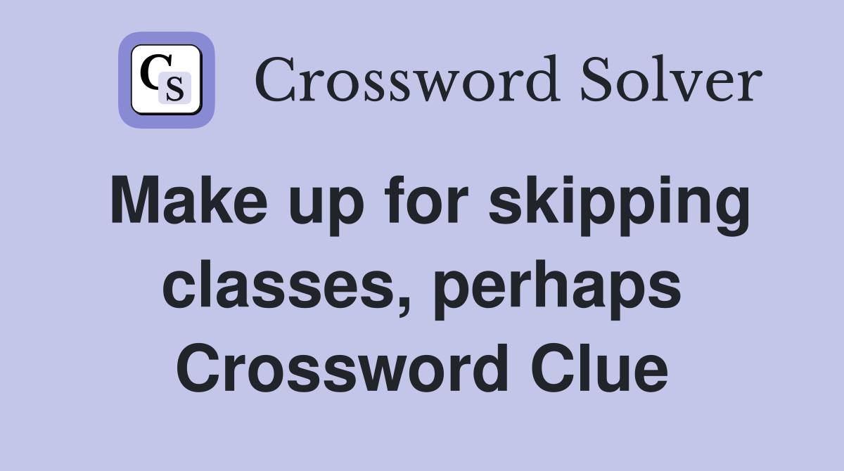 Make up for skipping classes, perhaps Crossword Clue