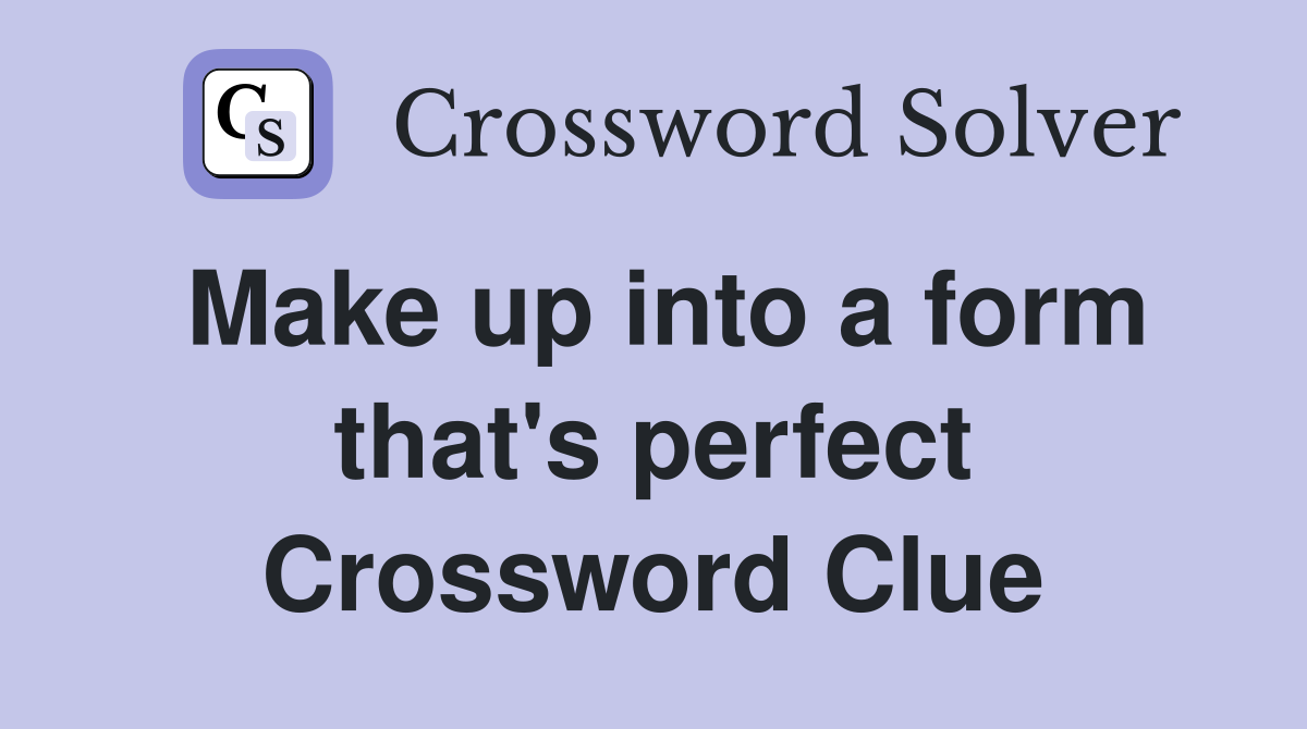 Make up into a form that's perfect Crossword Clue