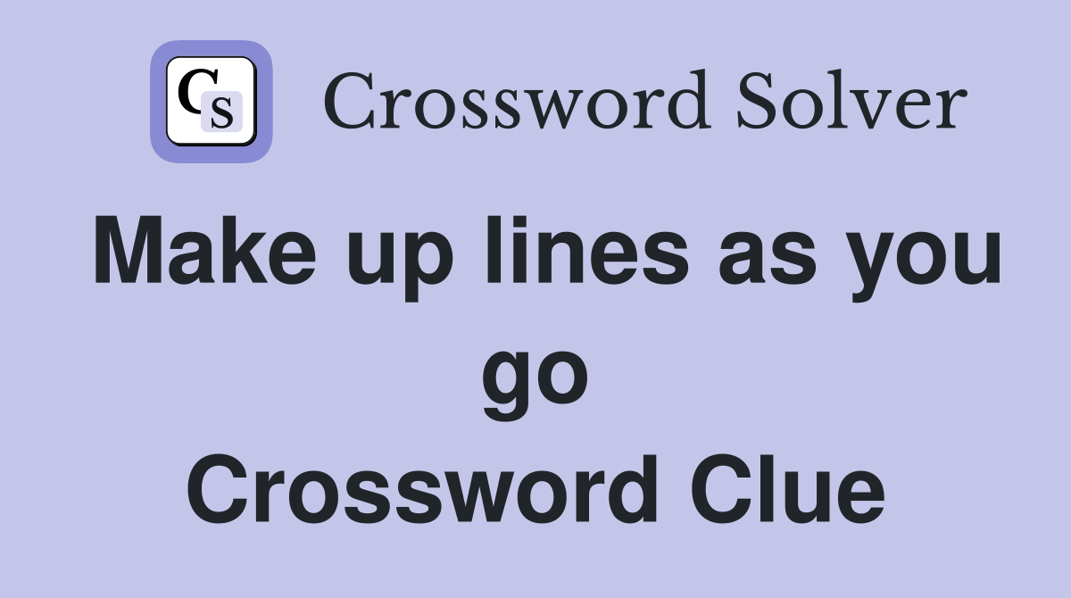 Make up lines as you go Crossword Clue