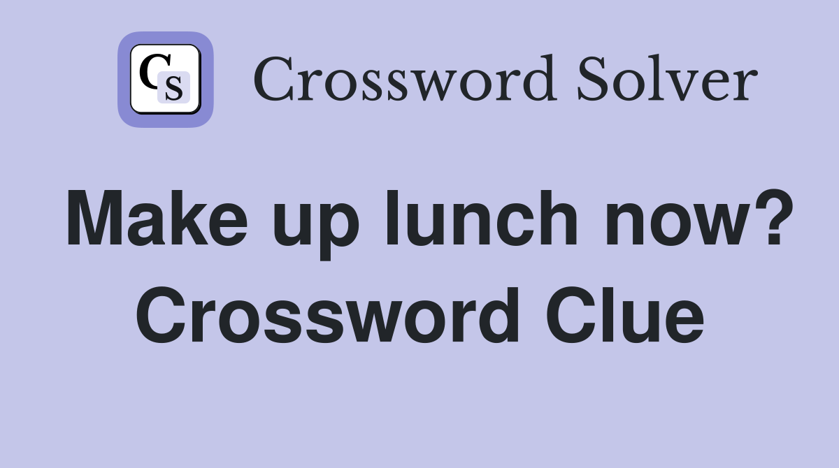 Make up lunch now? Crossword Clue