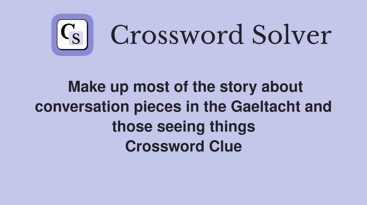 Make up most of the story about conversation pieces in the Gaeltacht and those seeing things Crossword Clue