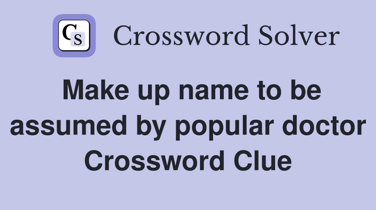 Make up name to be assumed by popular doctor Crossword Clue