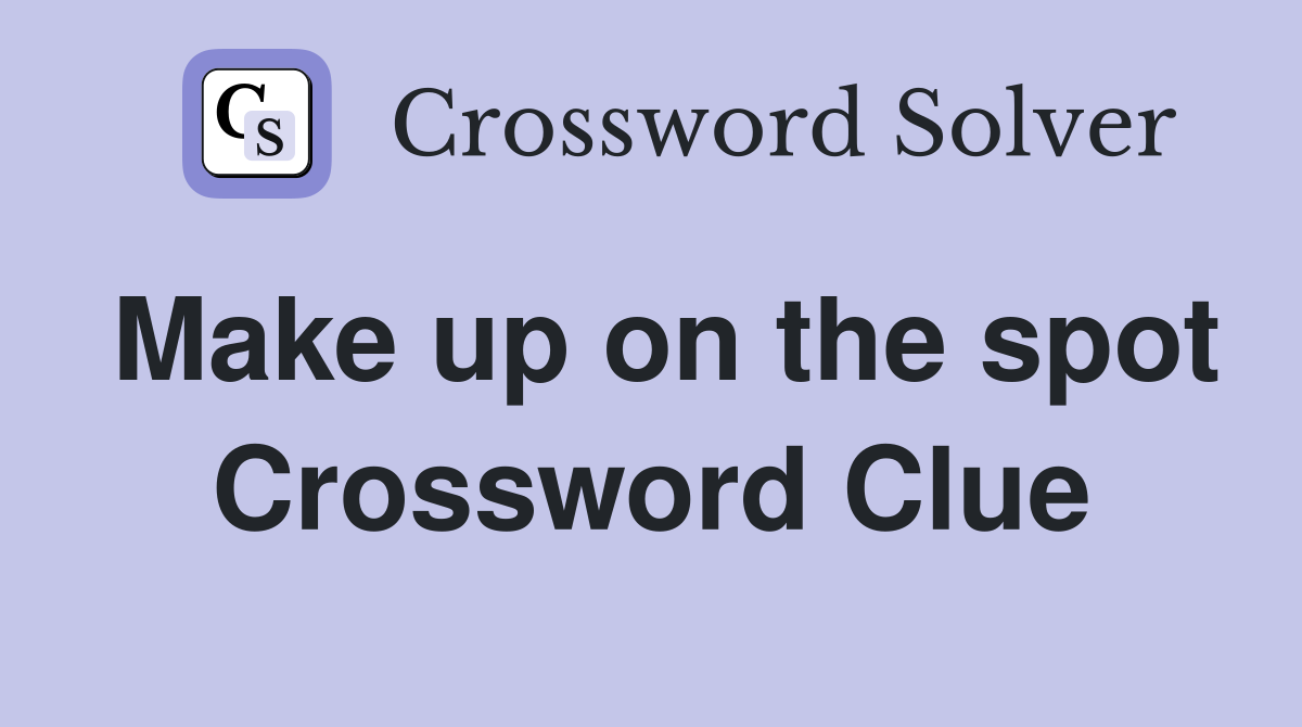 Make up on the spot Crossword Clue