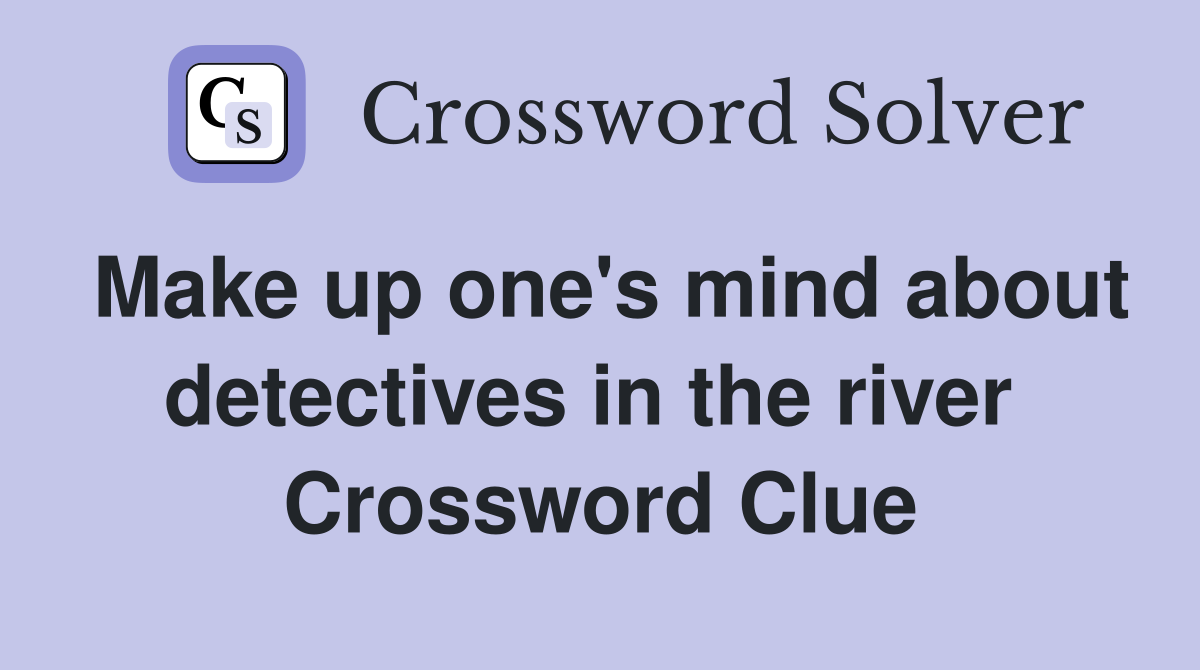 Make up one's mind about detectives in the river  Crossword Clue