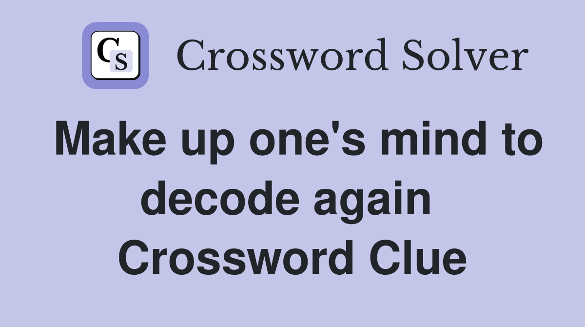 Make up one's mind to decode again  Crossword Clue