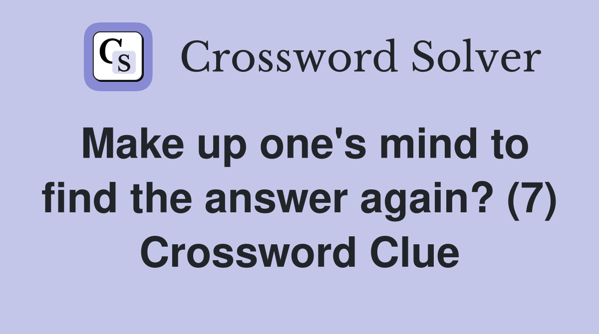 Make up one's mind to find the answer again? (7) Crossword Clue