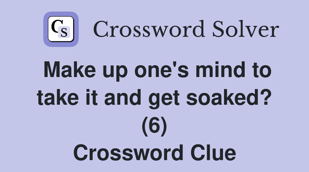 Make up one's mind to take it and get soaked? (6) Crossword Clue