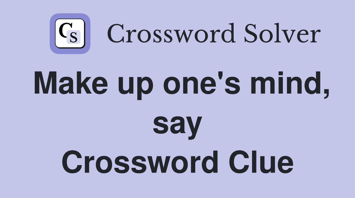 Make up one's mind, say Crossword Clue