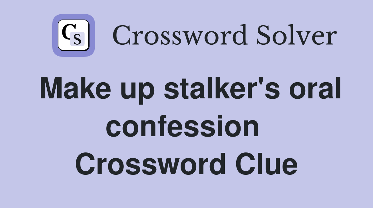 Make up stalker's oral confession  Crossword Clue
