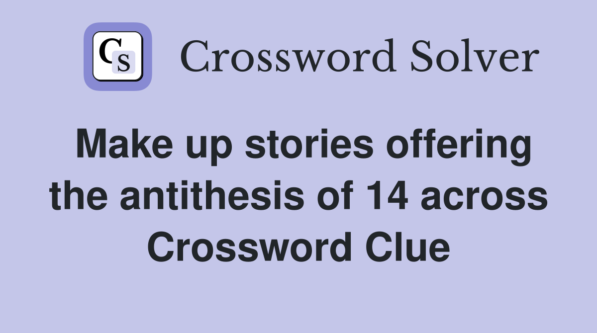 Make up stories offering the antithesis of 14 across Crossword Clue