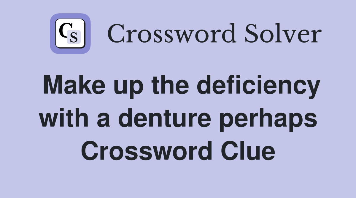 Make up the deficiency with a denture perhaps Crossword Clue