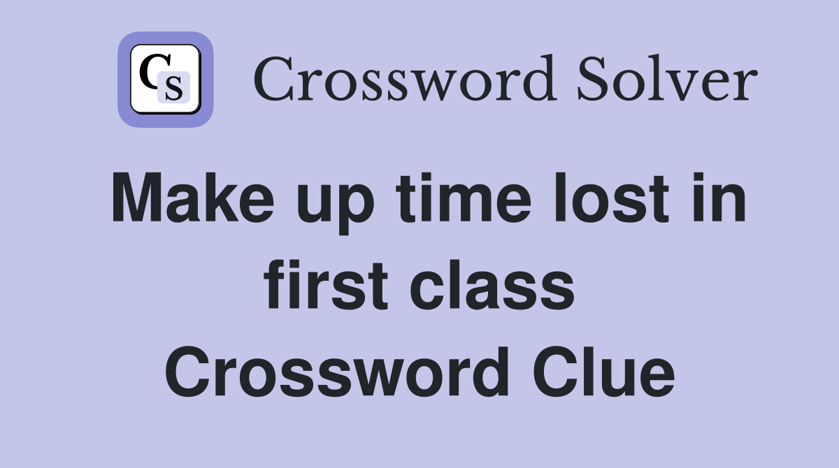 Make up time lost in first class Crossword Clue