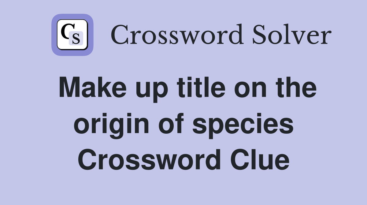 Make up title on the origin of species Crossword Clue