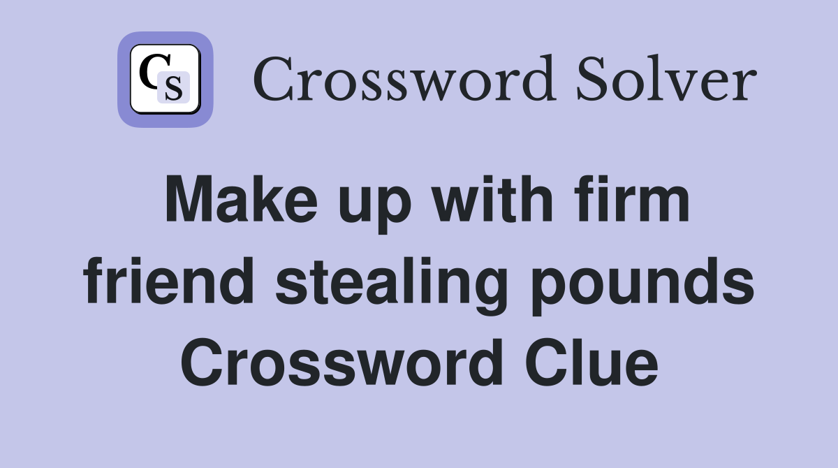 Make up with firm friend stealing pounds Crossword Clue