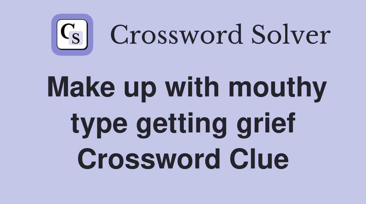 Make up with mouthy type getting grief Crossword Clue