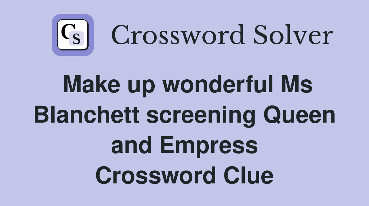 Make up wonderful Ms Blanchett screening Queen and Empress Crossword Clue
