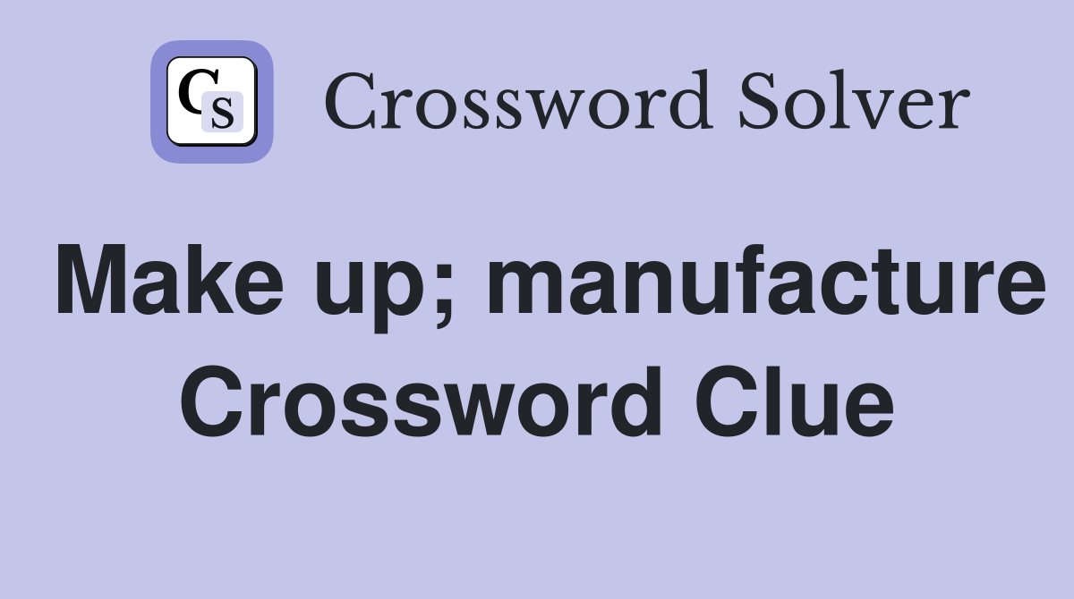 Make up; manufacture Crossword Clue