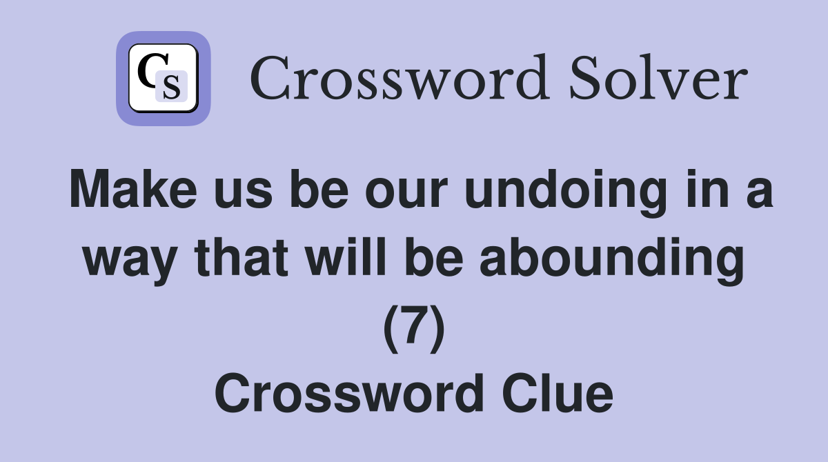 Make us be our undoing in a way that will be abounding (7) Crossword Clue