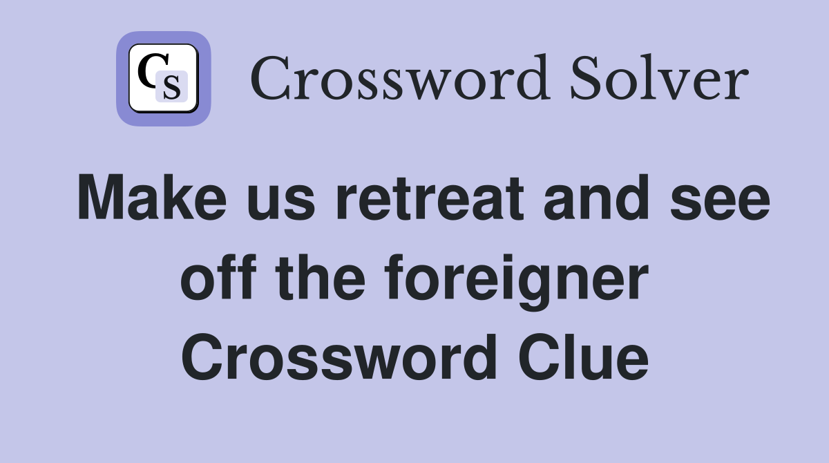 Make us retreat and see off the foreigner Crossword Clue