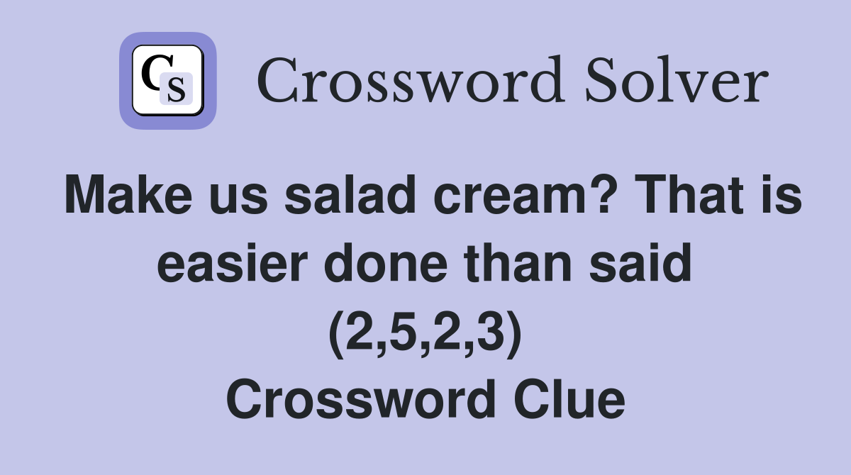Make us salad cream? That is easier done than said (2,5,2,3) Crossword Clue
