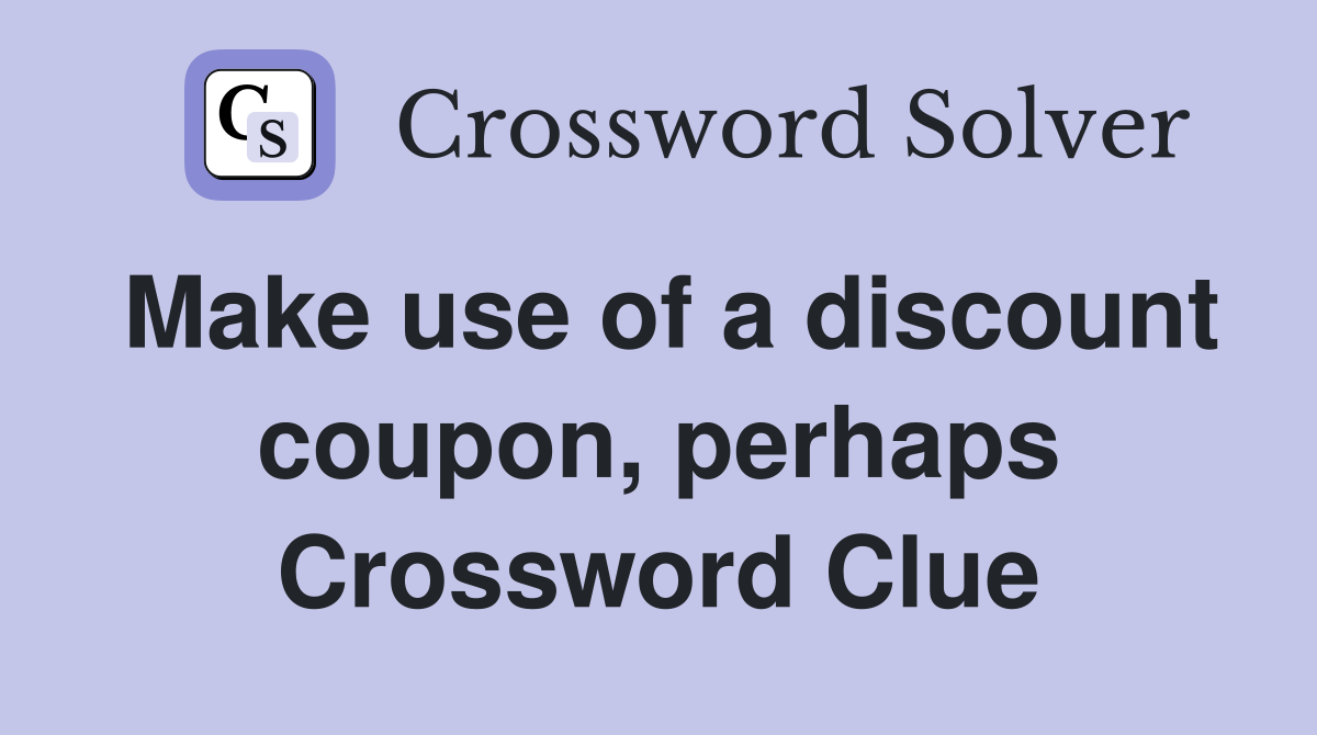 Make use of a discount coupon, perhaps Crossword Clue
