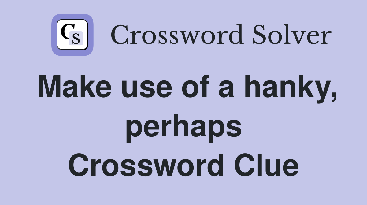 Make use of a hanky, perhaps Crossword Clue