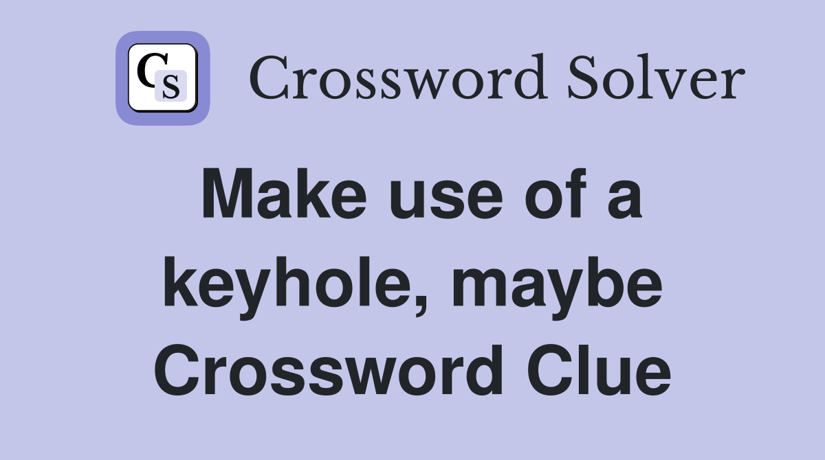 Make use of a keyhole, maybe Crossword Clue