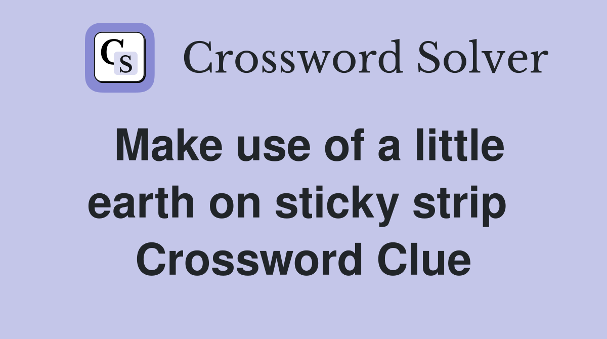 Make use of a little earth on sticky strip  Crossword Clue