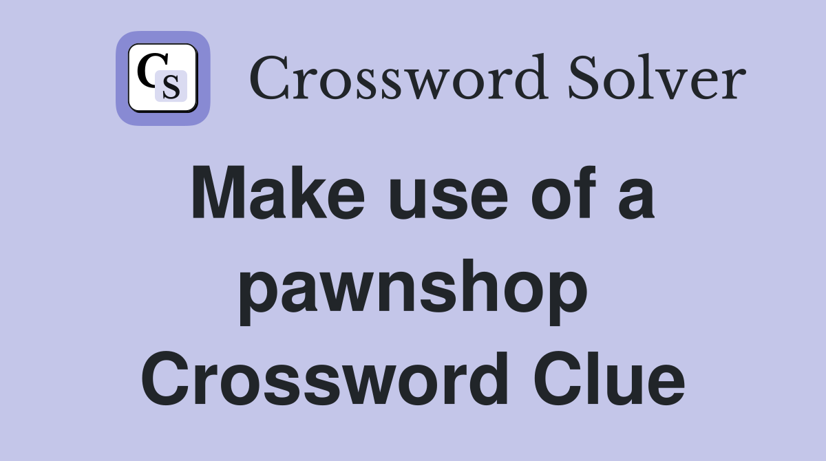 Make use of a pawnshop Crossword Clue
